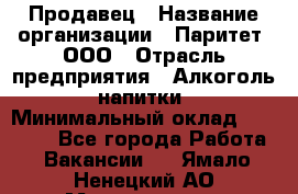 Продавец › Название организации ­ Паритет, ООО › Отрасль предприятия ­ Алкоголь, напитки › Минимальный оклад ­ 21 500 - Все города Работа » Вакансии   . Ямало-Ненецкий АО,Муравленко г.